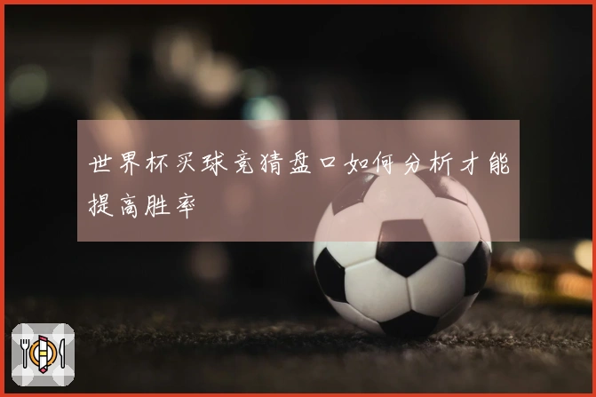 世界杯买球竞猜盘口如何分析才能提高胜率