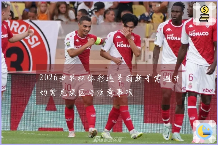 2026世界杯体彩选号前新手需避开的常见误区与注意事项