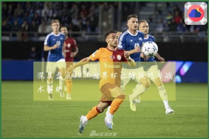 深度盘点2026世界杯让球技巧与战术解析
