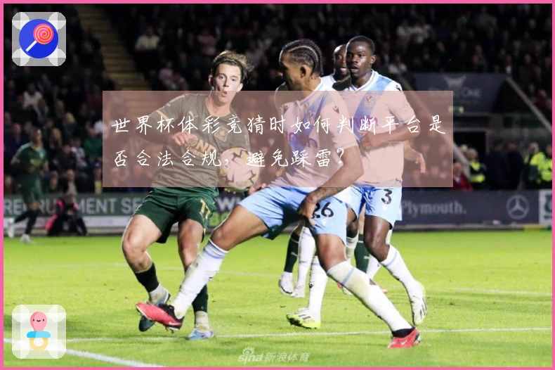 世界杯体彩竞猜时如何判断平台是否合法合规，避免踩雷？