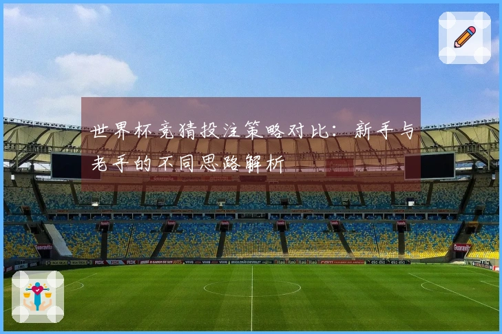 世界杯竞猜投注策略对比：新手与老手的不同思路解析