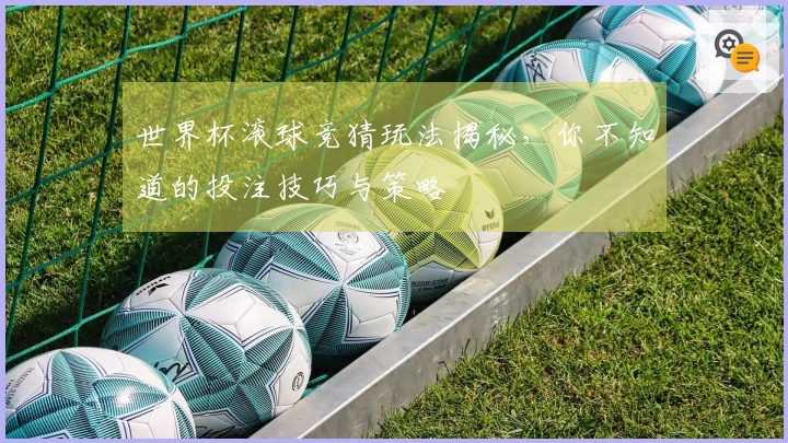 世界杯滚球竞猜玩法揭秘，你不知道的投注技巧与策略