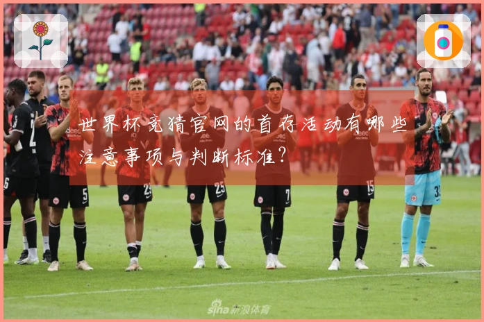 世界杯竞猜官网的首存活动有哪些注意事项与判断标准？