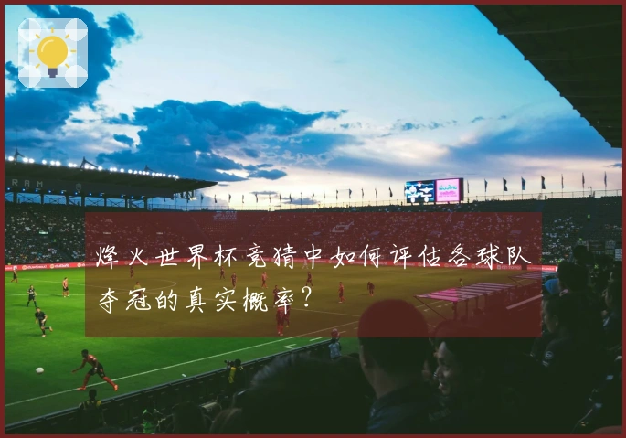 烽火世界杯竞猜中如何评估各球队夺冠的真实概率？