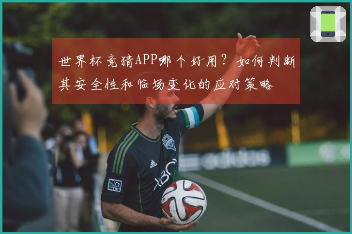 世界杯竞猜APP哪个好用？如何判断其安全性和临场变化的应对策略