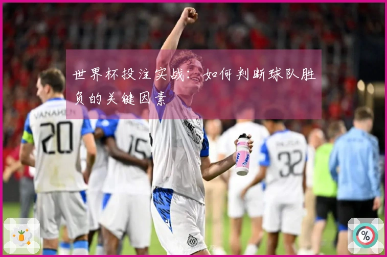 世界杯投注实战：如何判断球队胜负的关键因素