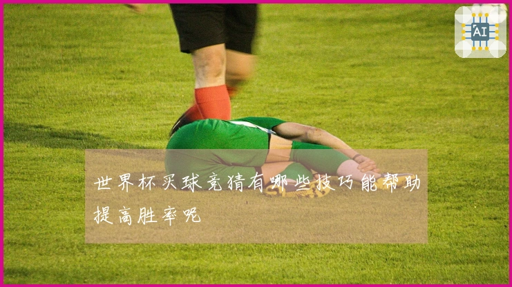 世界杯买球竞猜有哪些技巧能帮助提高胜率呢