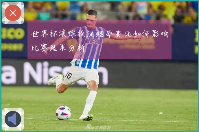 世界杯滚球投注赔率变化如何影响比赛结果分析
