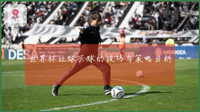 世界杯让球买球的技巧与策略分析