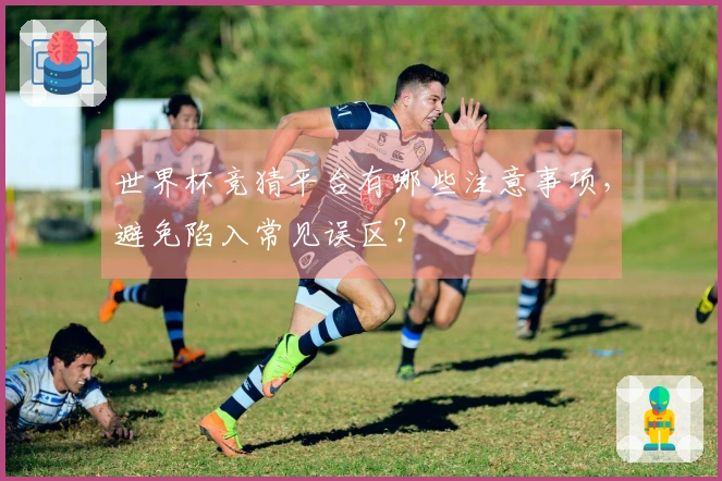 世界杯竞猜平台有哪些注意事项，避免陷入常见误区？