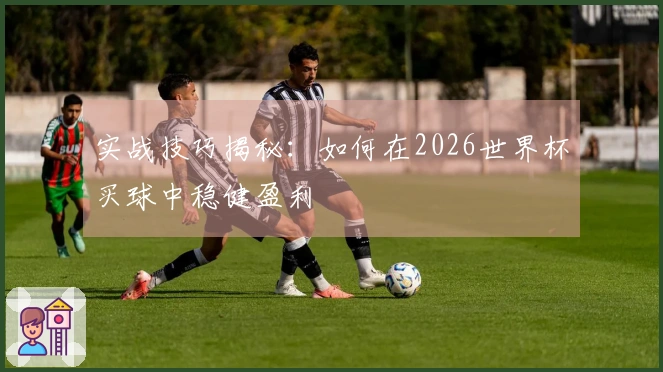 实战技巧揭秘：如何在2026世界杯买球中稳健盈利