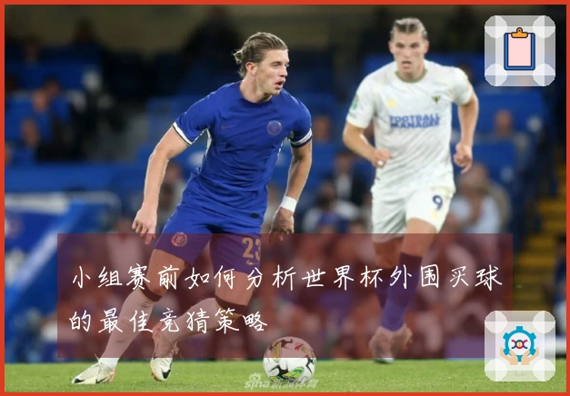小组赛前如何分析世界杯外围买球的最佳竞猜策略