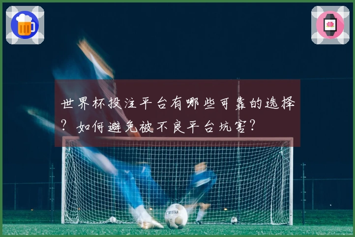世界杯投注平台有哪些可靠的选择？如何避免被不良平台坑害？