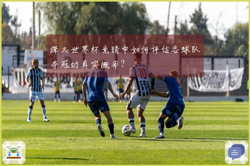 烽火世界杯竞猜中如何评估各球队夺冠的真实概率？