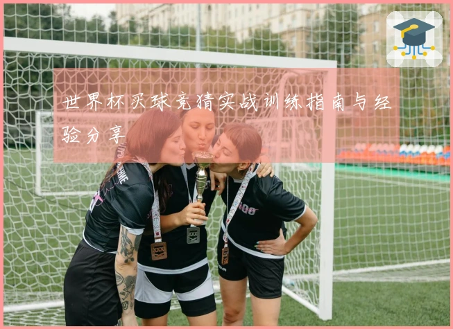 世界杯买球竞猜实战训练指南与经验分享