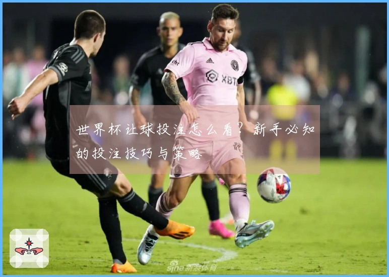 世界杯让球投注怎么看？新手必知的投注技巧与策略