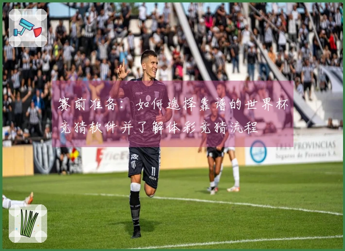 赛前准备：如何选择靠谱的世界杯竞猜软件并了解体彩竞猜流程