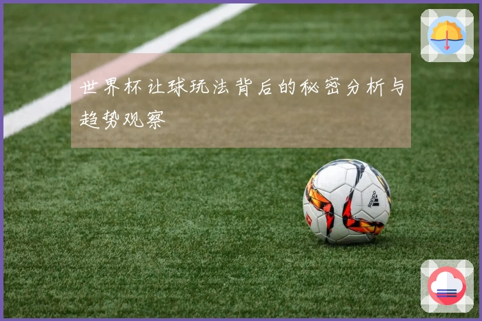 世界杯让球玩法背后的秘密分析与趋势观察