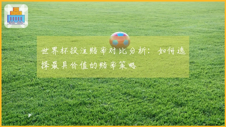 世界杯投注赔率对比分析：如何选择最具价值的赔率策略