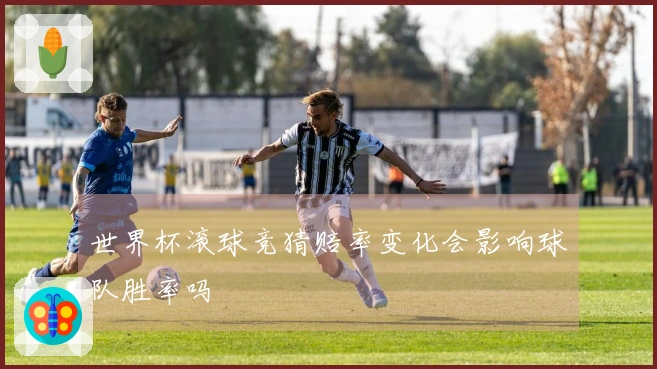 世界杯滚球竞猜赔率变化会影响球队胜率吗