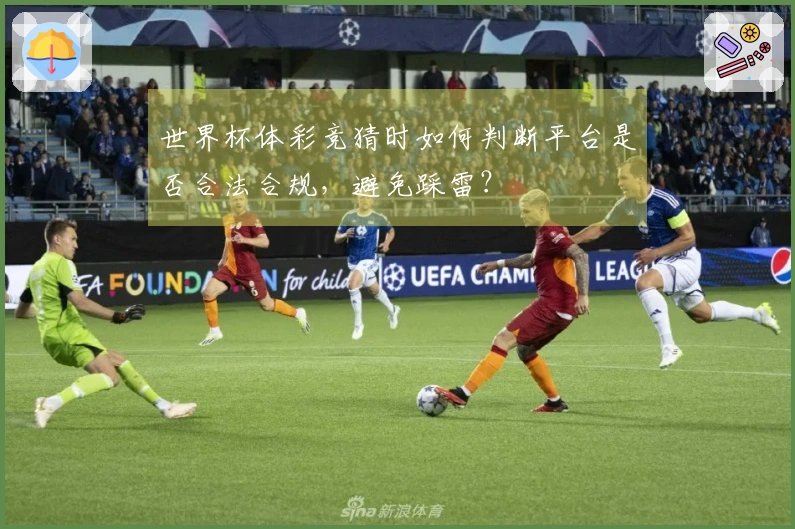 世界杯体彩竞猜时如何判断平台是否合法合规，避免踩雷？