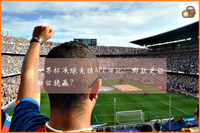 世界杯滚球竞猜APP评比:哪款更能助你稳赢?