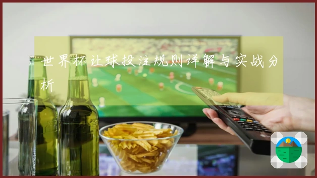 世界杯让球投注规则详解与实战分析