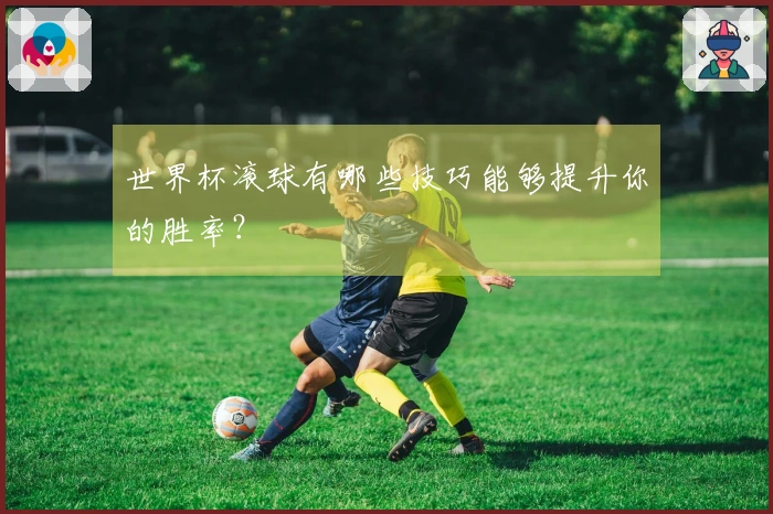 世界杯滚球有哪些技巧能够提升你的胜率？