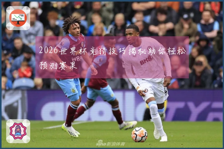 2026世界杯竞猜技巧揭秘助你轻松预测赛果