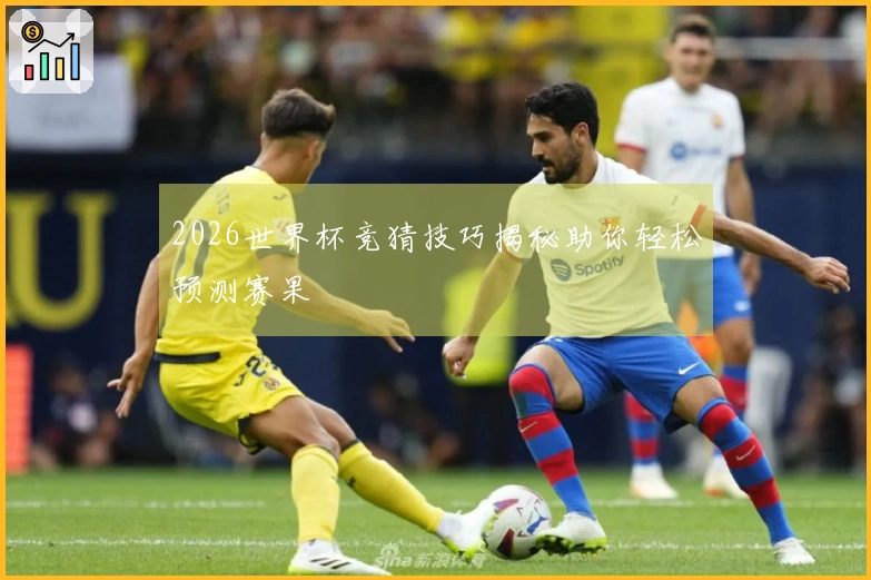 2026世界杯竞猜技巧揭秘助你轻松预测赛果