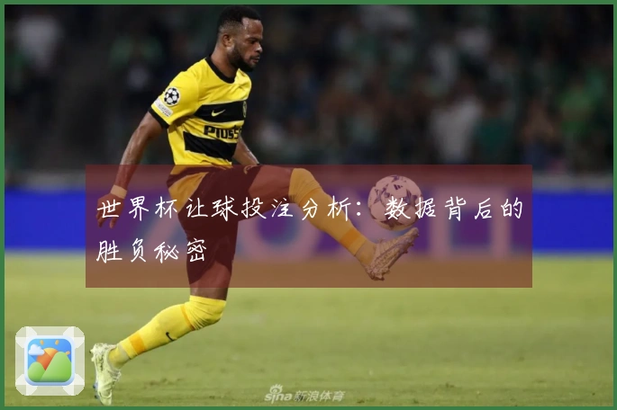 世界杯让球投注分析：数据背后的胜负秘密