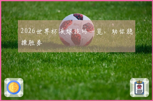 2026世界杯滚球技巧一览，助你稳操胜券