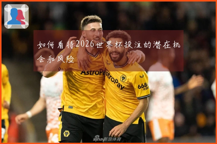 如何看待2026世界杯投注的潜在机会和风险