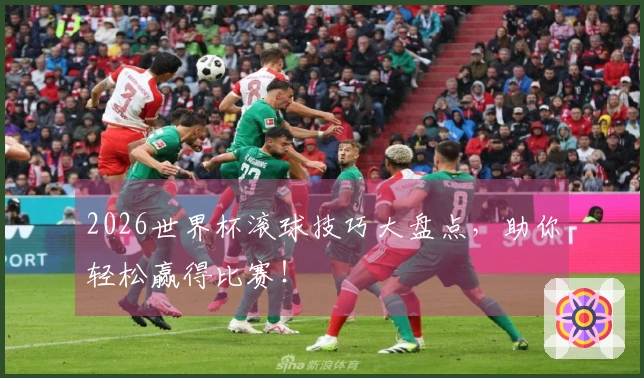 2026世界杯滚球技巧大盘点，助你轻松赢得比赛！