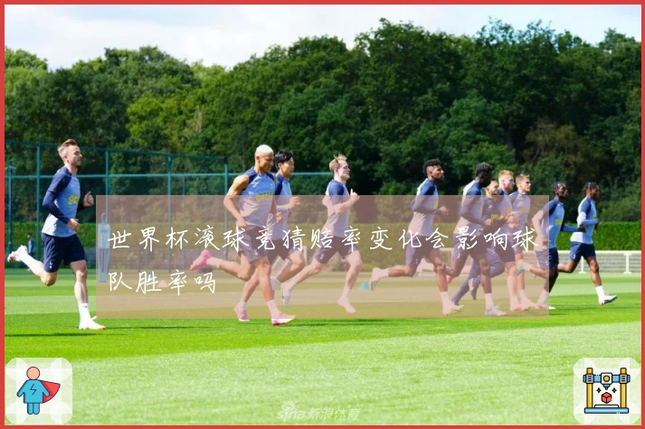 世界杯滚球竞猜赔率变化会影响球队胜率吗