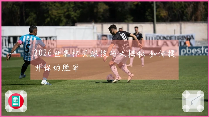 2026世界杯买球技巧大揭秘 如何提升你的胜率