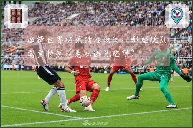选择世界杯竞猜活动时，哪些规则需要特别注意以避免陷阱？