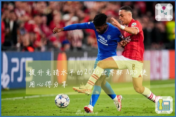 提升竞猜水平的2026世界杯 App 使用心得分享