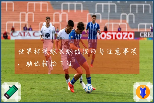世界杯滚球买球的技巧与注意事项，助你轻松下注