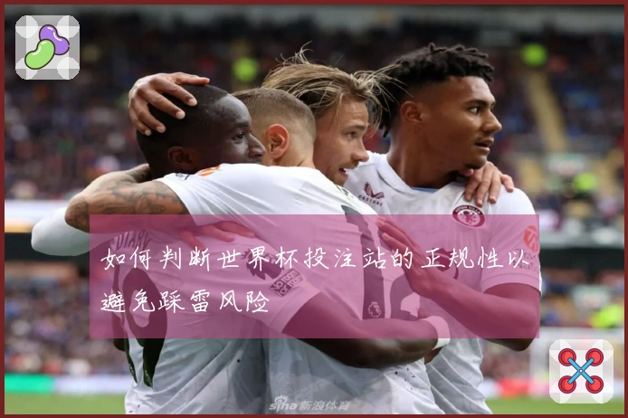 如何判断世界杯投注站的正规性以避免踩雷风险