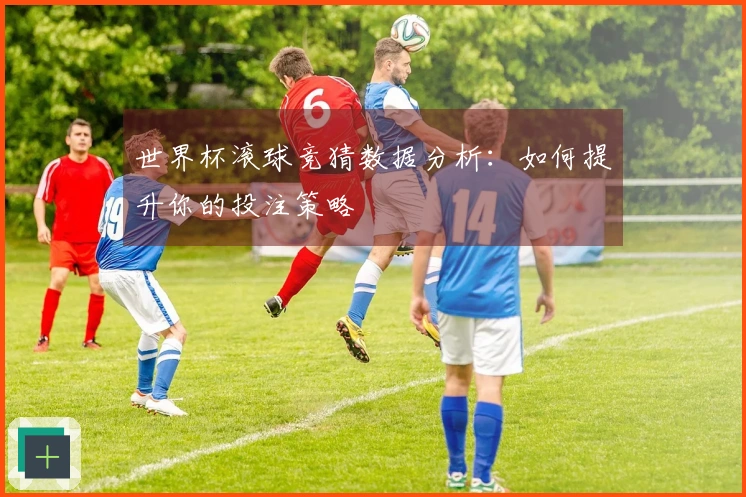 世界杯滚球竞猜数据分析：如何提升你的投注策略