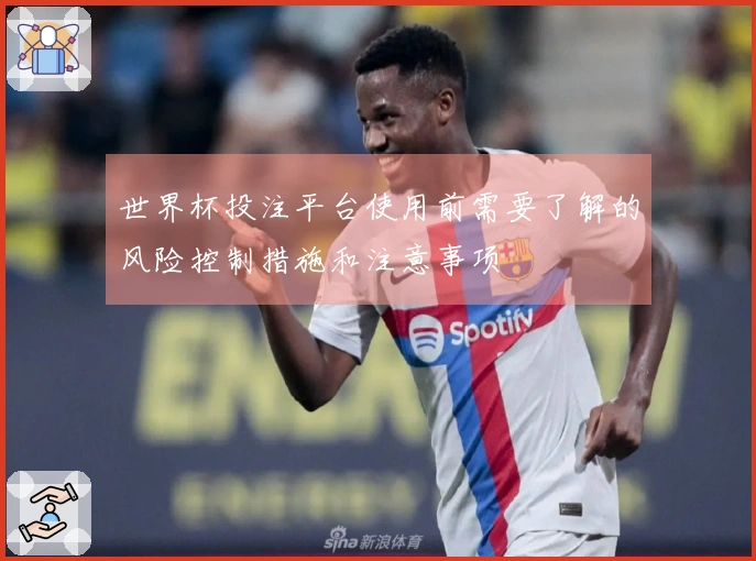 世界杯投注平台使用前需要了解的风险控制措施和注意事项