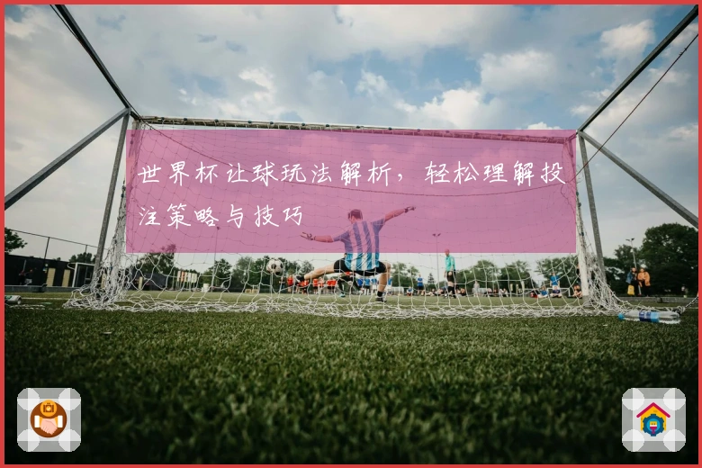 世界杯让球玩法解析，轻松理解投注策略与技巧