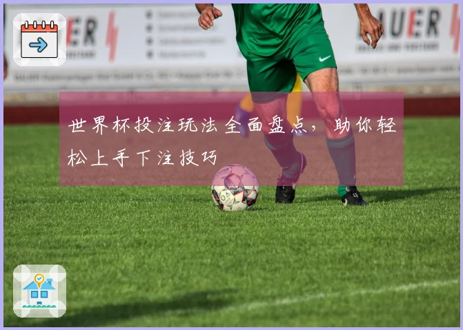 世界杯投注玩法全面盘点，助你轻松上手下注技巧