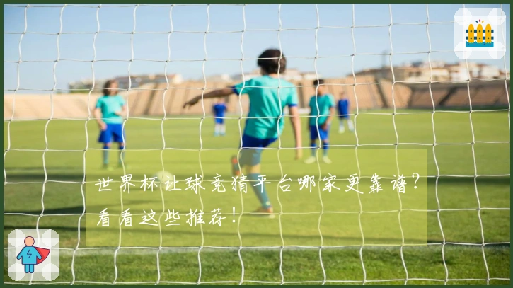 世界杯让球竞猜平台哪家更靠谱？看看这些推荐！