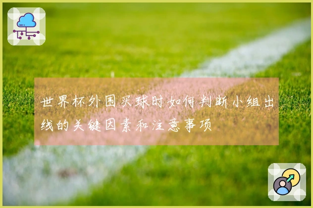世界杯外围买球时如何判断小组出线的关键因素和注意事项