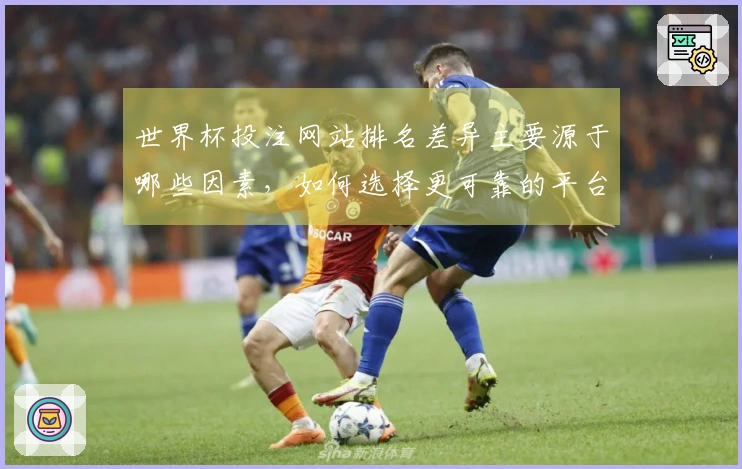 世界杯投注网站排名差异主要源于哪些因素，如何选择更可靠的平台进行下注？